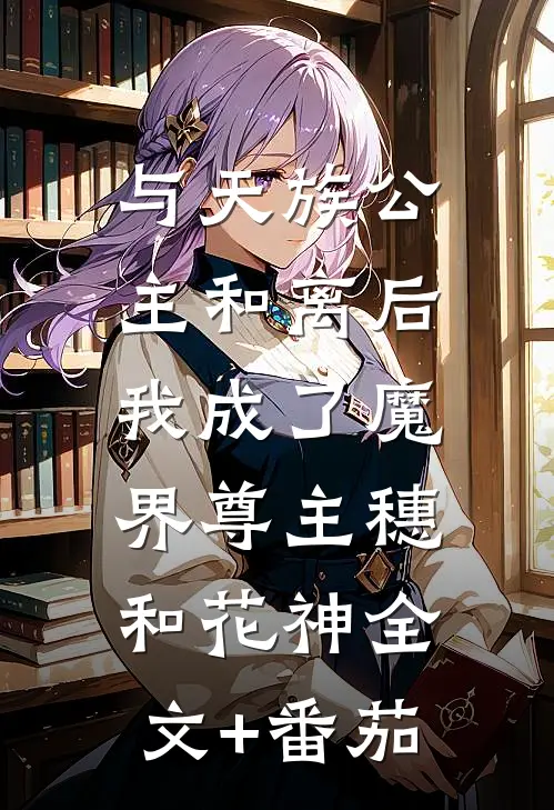 与天族公主和离后，我成了魔界尊主穗和花神全文+番茄