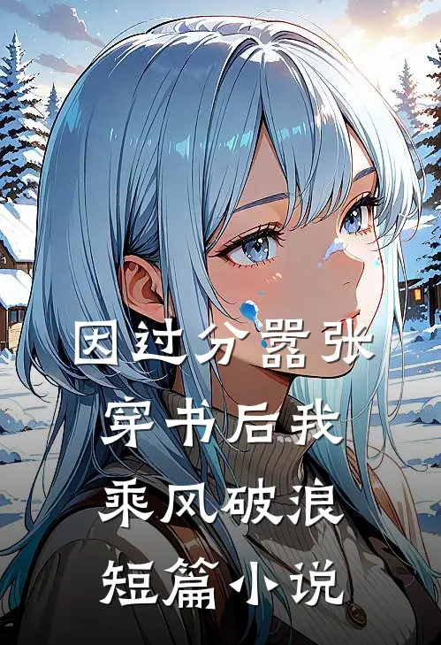 因过分嚣张，穿书后我乘风破浪短篇小说