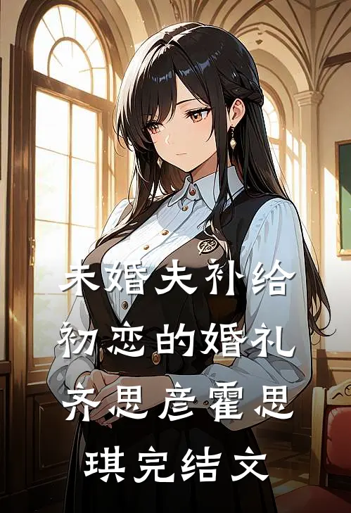 未婚夫补给初恋的婚礼齐思彦霍思琪完结文
