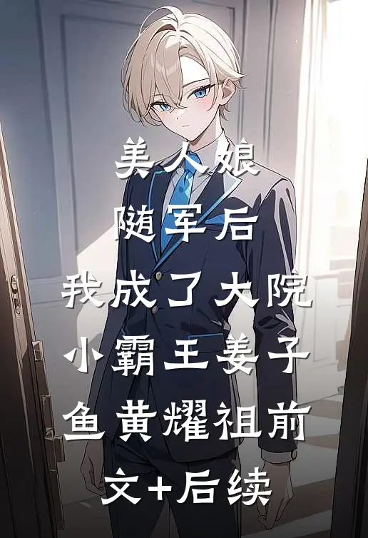 美人娘随军后，我成了大院小霸王姜子鱼黄耀祖前文+后续