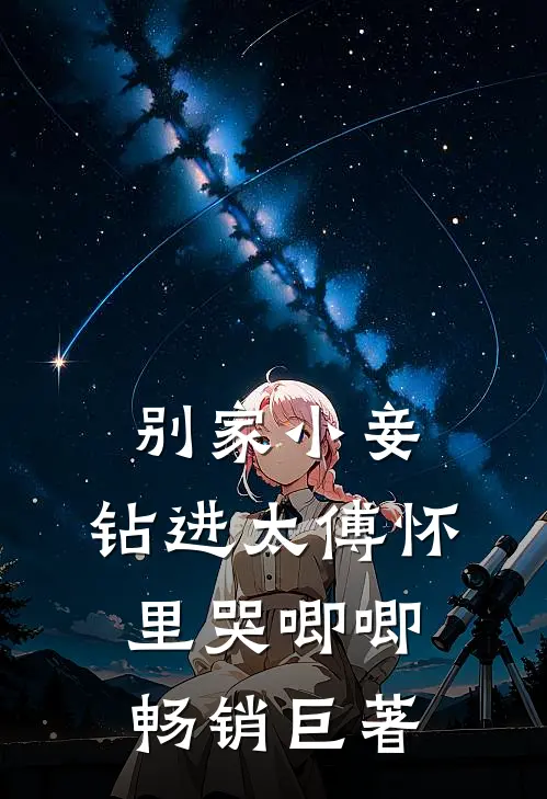 别家小妾，钻进太傅怀里哭唧唧畅销巨著