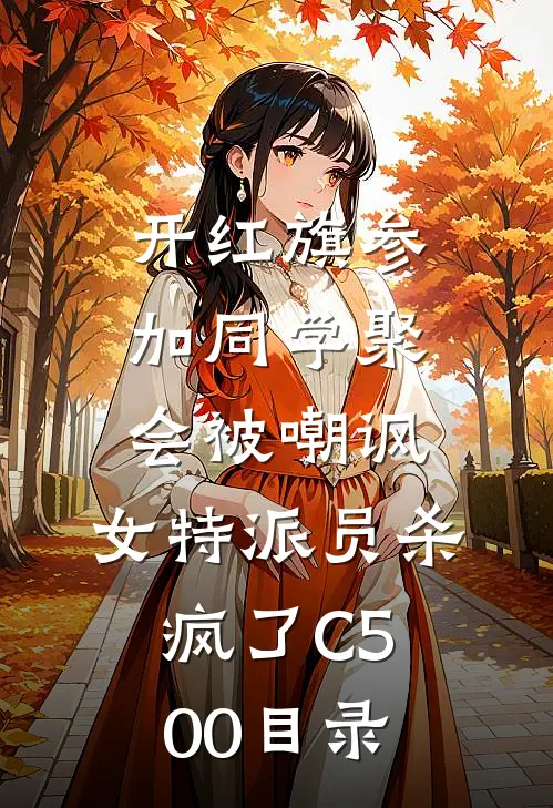 开红旗参加同学聚会被嘲讽，女特派员杀疯了C500目录