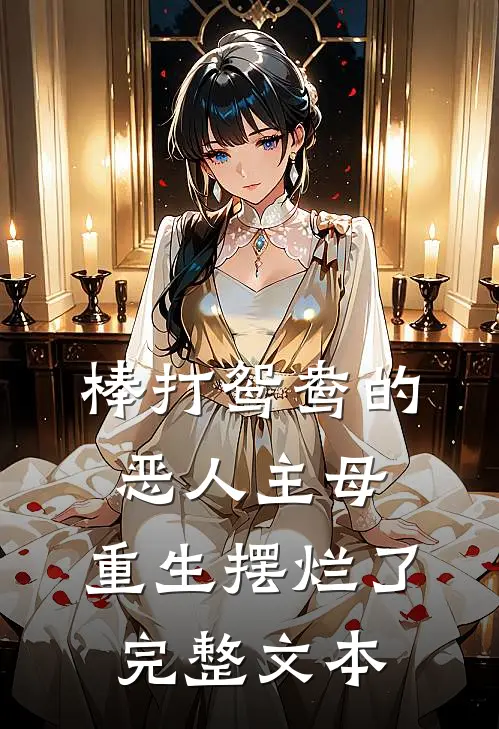 棒打鸳鸯的恶人主母，重生摆烂了完整文本