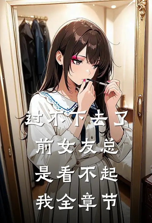过不下去了，前女友总是看不起我全章节