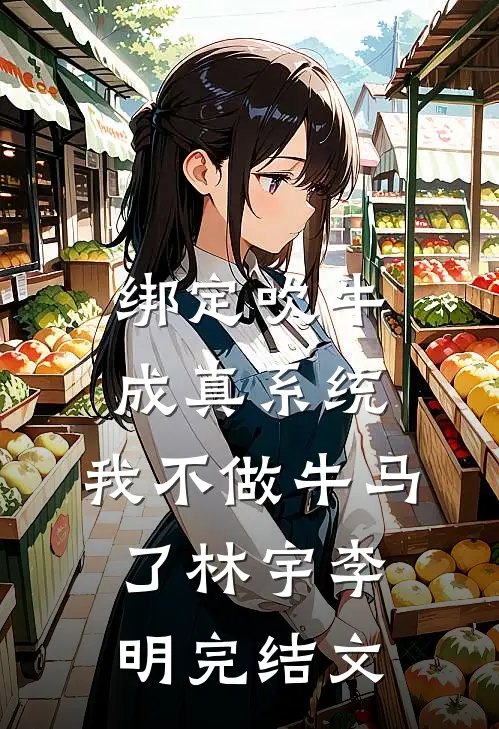 绑定吹牛成真系统，我不做牛马了林宇李明完结文