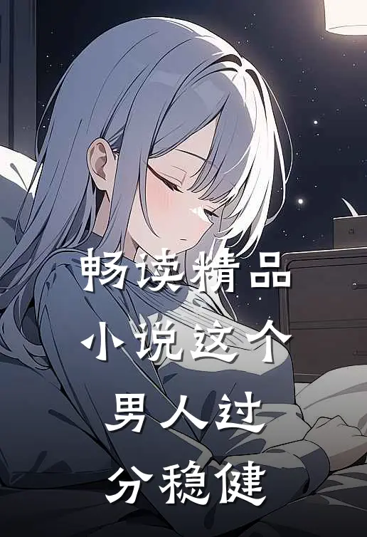 畅读精品小说这个男人过分稳健