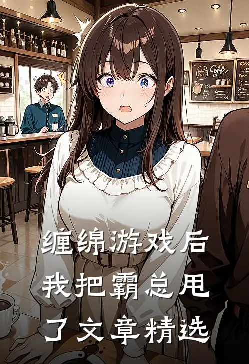 缠绵游戏后，我把霸总甩了文章精选