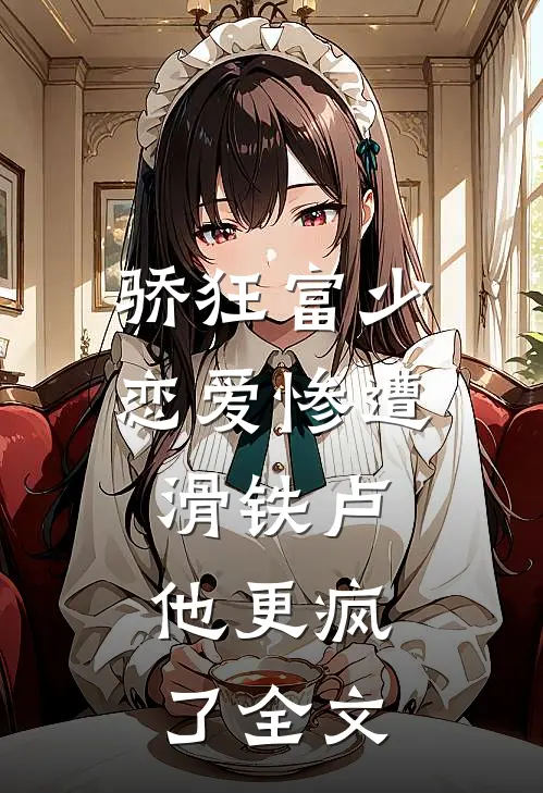 骄狂富少恋爱惨遭滑铁卢，他更疯了全文