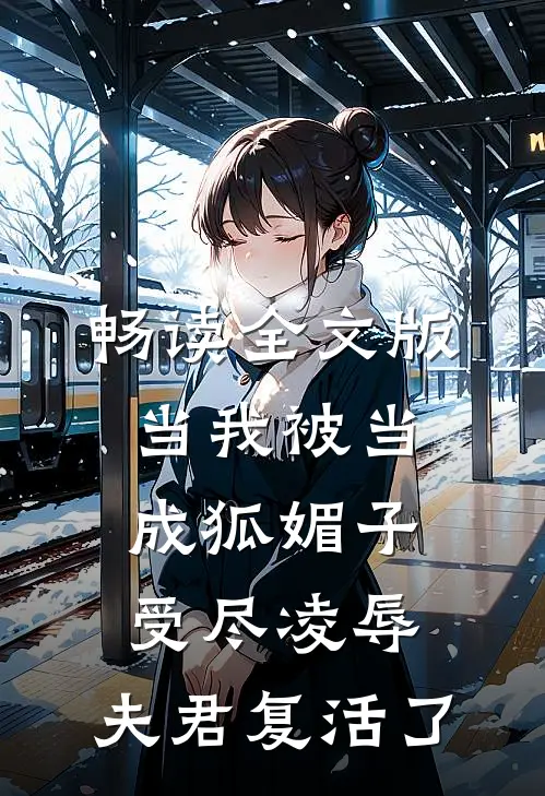 畅读全文版当我被当成狐媚子受尽凌辱，夫君复活了