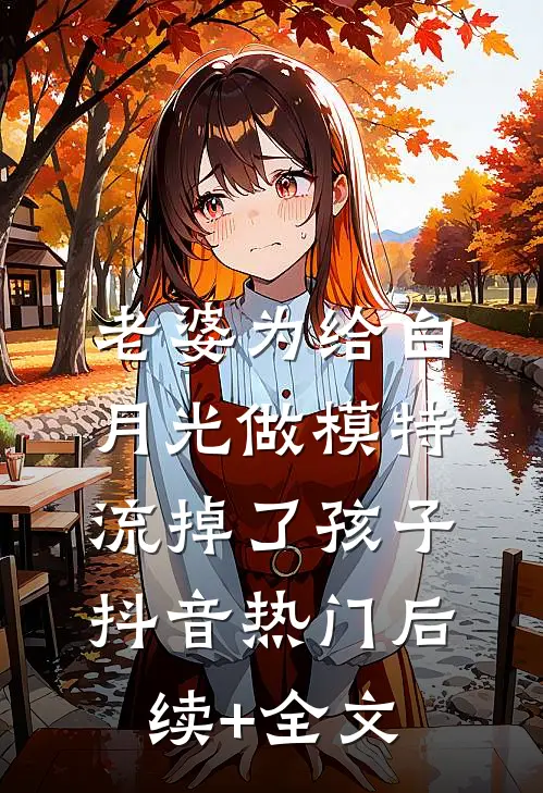 老婆为给白月光做模特流掉了孩子抖音热门后续+全文