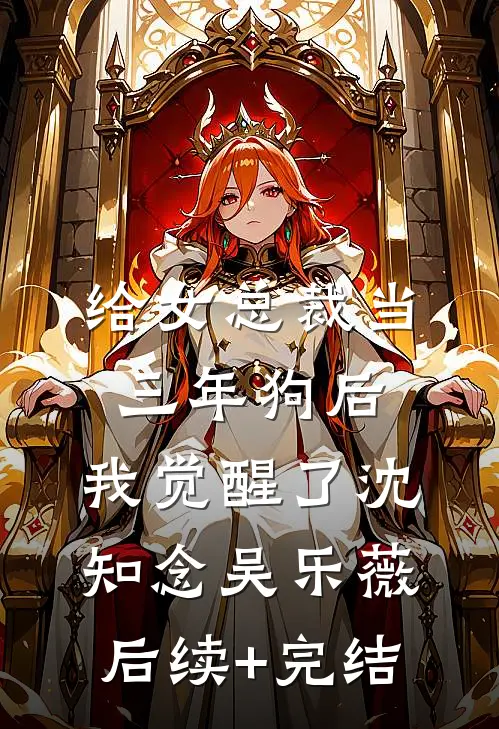 给女总裁当三年狗后，我觉醒了沈知念吴乐薇后续+完结