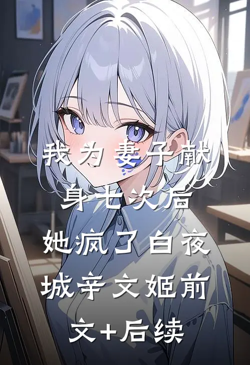 我为妻子献身七次后，她疯了白夜城辛文姬前文+后续