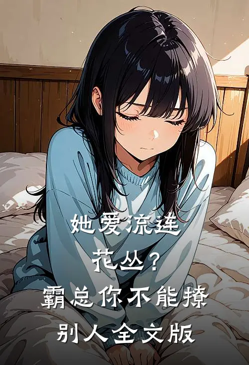 她爱流连花丛？霸总：你不能撩别人全文版