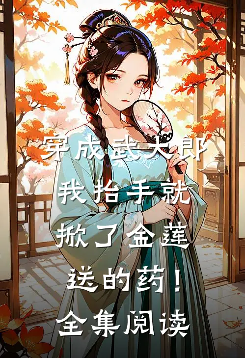 穿成武大郎，我抬手就掀了金莲送的药！全集阅读