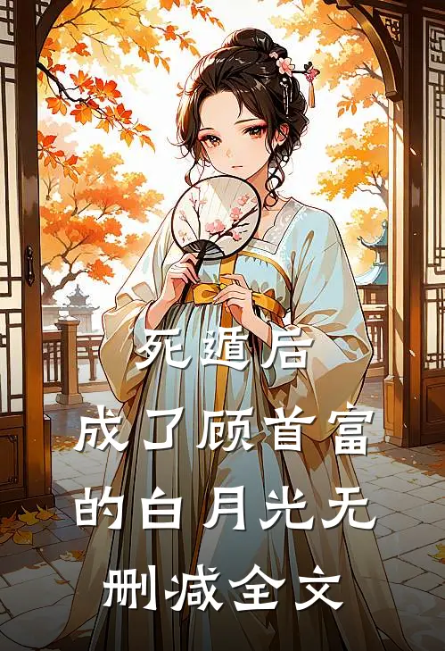 死遁后，成了顾首富的白月光无删减全文