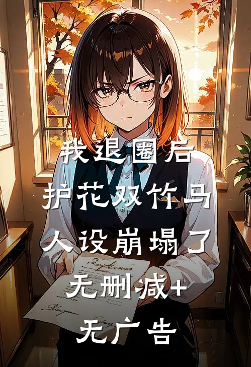 我退圈后，护花双竹马人设崩塌了。无删减+无广告
