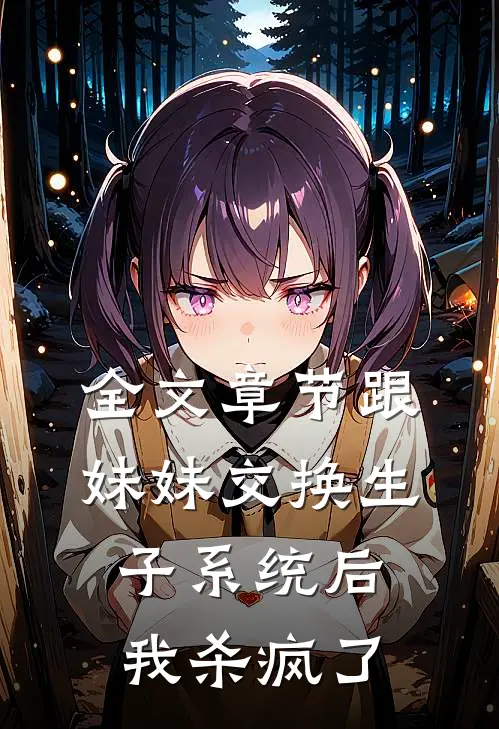 全文章节跟妹妹交换生子系统后，我杀疯了