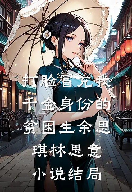 打脸冒充我千金身份的贫困生余思琪林思意小说结局