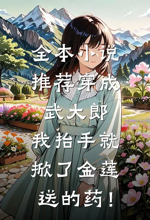 全本小说推荐穿成武大郎，我抬手就掀了金莲送的药！