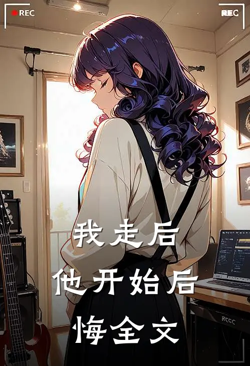 我走后,他开始后悔全文免费阅读