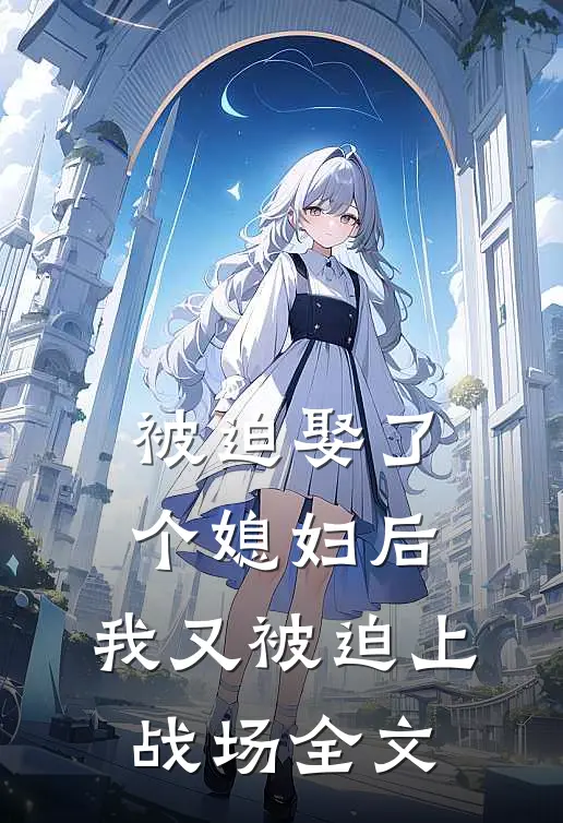 被迫娶了个媳妇后,我又被迫上战场全文免费阅读
