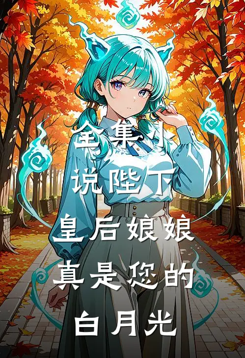 全集陛下,皇后娘娘真是您的白月光免费阅读