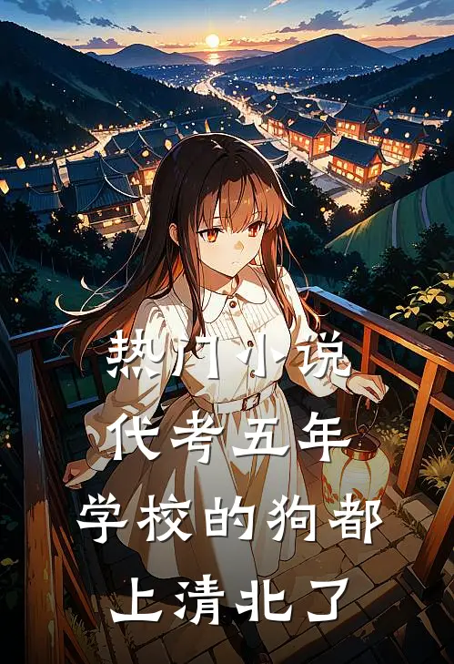 热门小说代考五年，学校的狗都上清北了