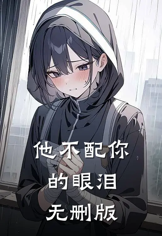 他不配你的眼泪无删版