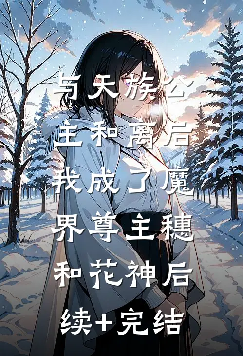 与天族公主和离后，我成了魔界尊主穗和花神后续+完结