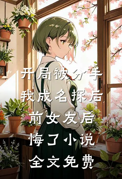 开局被分手，我成名探后前女友后悔了小说全文免费