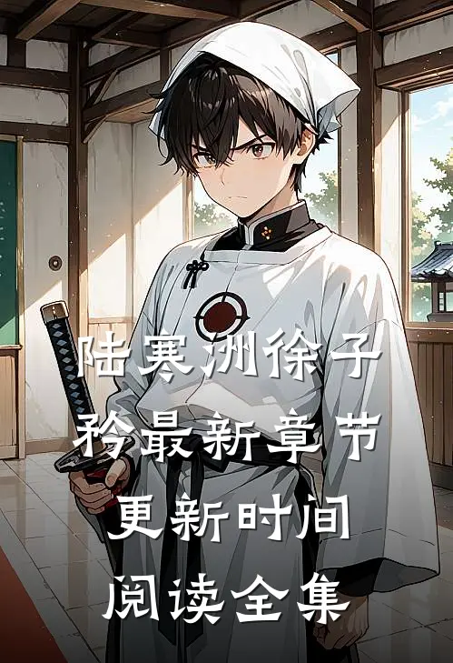 陆寒洲徐子矜最新章节更新时间阅读全集