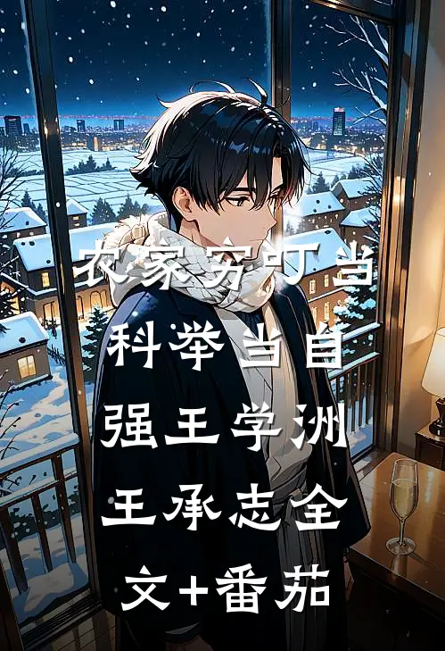 农家穷叮当，科举当自强王学洲王承志全文+番茄