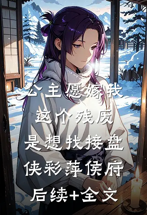 公主愿嫁我这个残废，是想找接盘侠彩萍侯府后续+全文