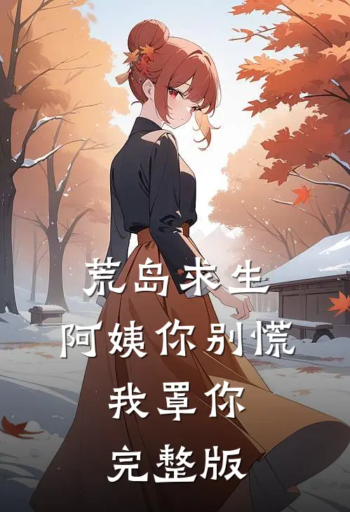 荒岛求生，阿姨你别慌，我罩你完整版