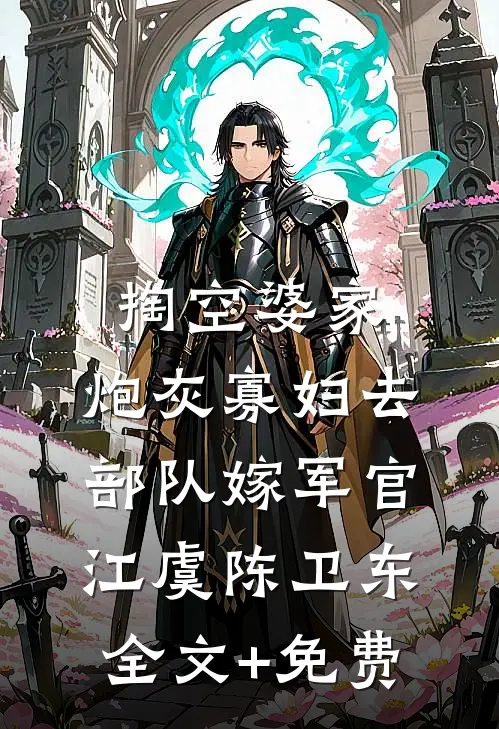掏空婆家，炮灰寡妇去部队嫁军官江虞陈卫东全文+免费