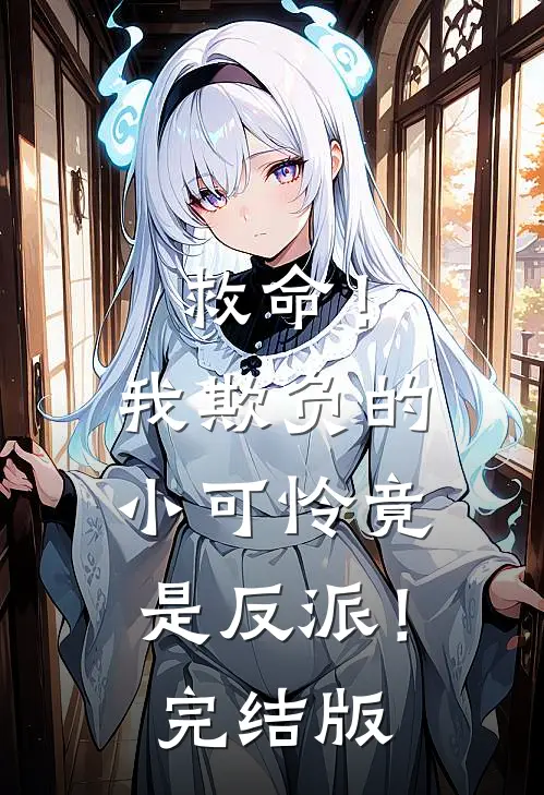 救命!我欺负的小可怜竟是反派!完结版