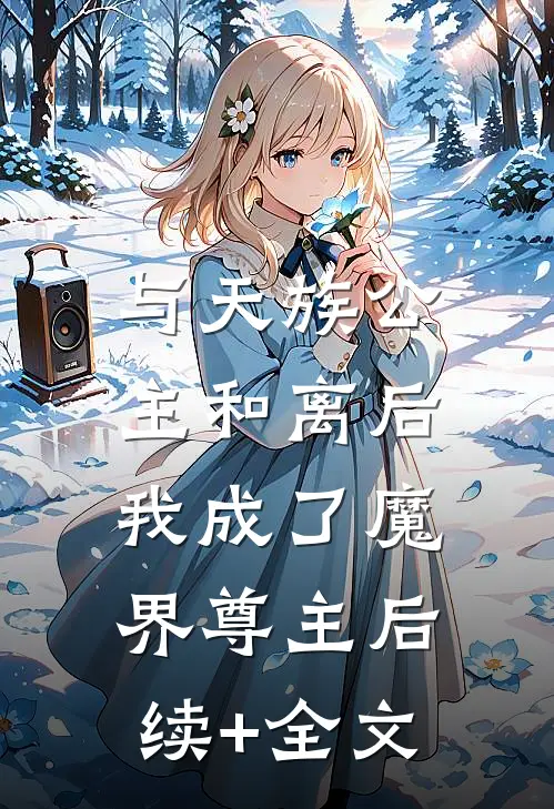 与天族公主和离后，我成了魔界尊主后续+全文