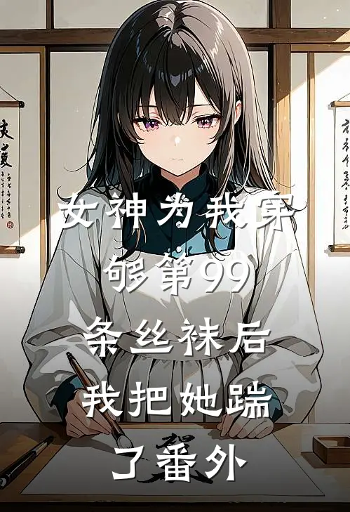 女神为我穿够第99条丝袜后，我把她踹了番外