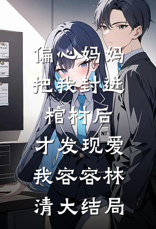 偏心妈妈把我封进棺材后，才发现爱我容容林清大结局