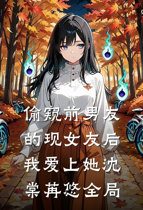 偷窥前男友的现女友后，我爱上她沈棠苒悠全局