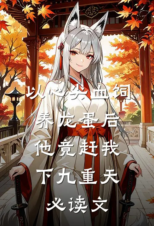 以心尖血饲养龙蛋后，他竟赶我下九重天必读文