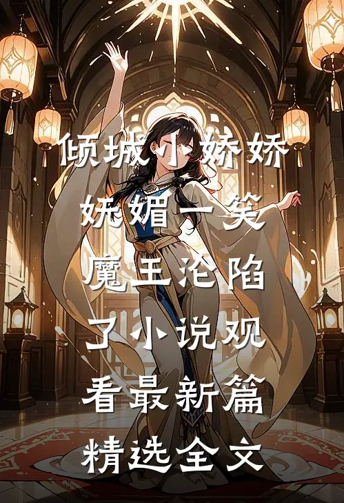 倾城小娇娇妩媚一笑，魔王沦陷了小说观看最新篇精选全文