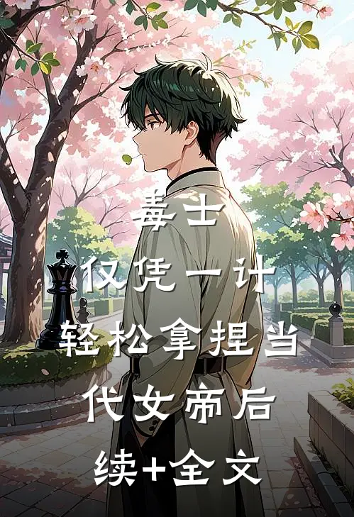 毒士：仅凭一计，轻松拿捏当代女帝后续+全文
