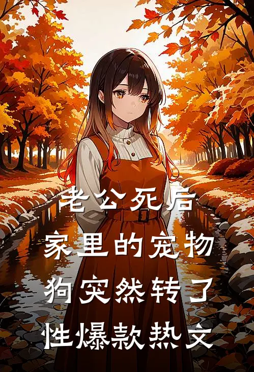 老公死后，家里的宠物狗突然转了性爆款热文