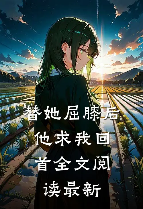 替她屈膝后，他求我回首全文阅读最新