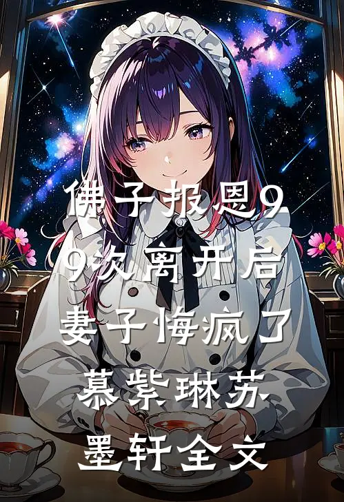 佛子报恩99次离开后，妻子悔疯了慕紫琳苏墨轩全文