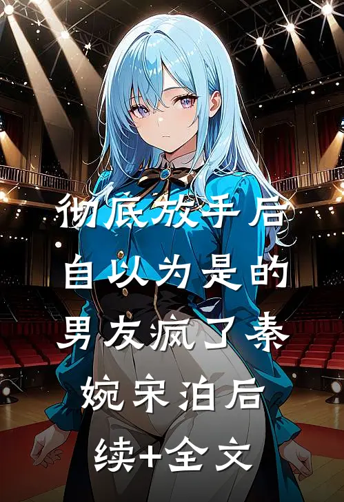 彻底放手后，自以为是的男友疯了秦婉宋泊后续+全文