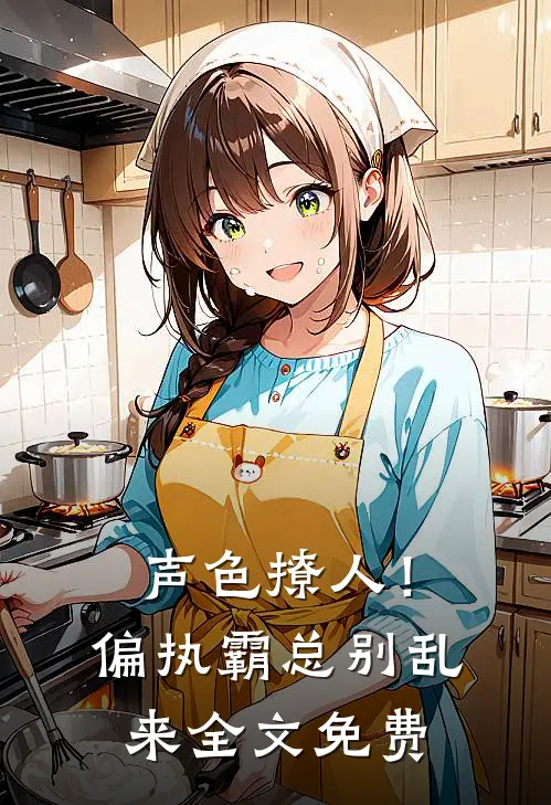 声色撩人！偏执霸总别乱来全文免费