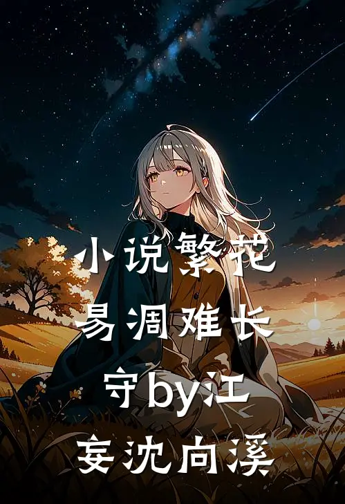 小说繁花易凋难长守by江妄沈向溪