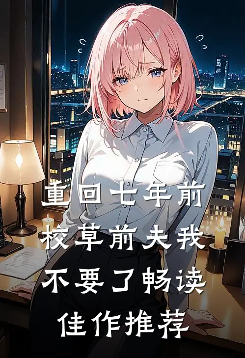 重回七年前，校草前夫我不要了畅读佳作推荐